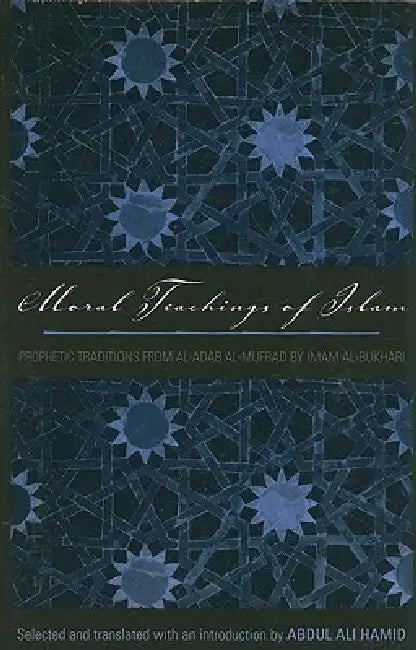 Moral Teachings of Islam: Prophetic Traditions from Al-Adab Al-Mufrad by Imam Al-Bukhari by Abdul Ali Hamid