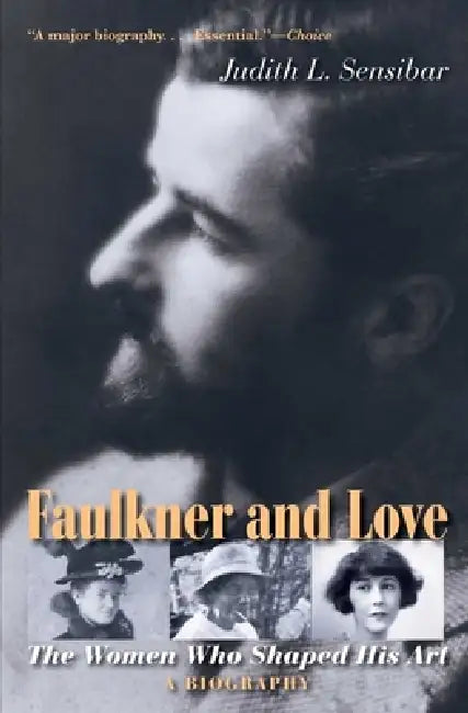 Faulkner and Love: The Women Who Shaped His Art, a Biography by Judith L. Sensibar