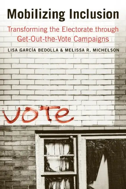 Mobilizing Inclusion: Transforming the Electorate Through Get-Out-The-Vote Campaigns by Lisa García Bedolla, Melissa R. Michelson