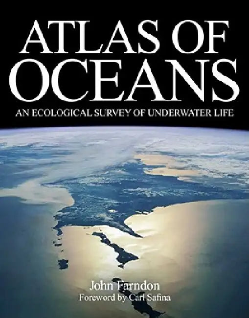 Atlas of Oceans: An Ecological Survey of Underwater Life by John Farndon, Carl Safina