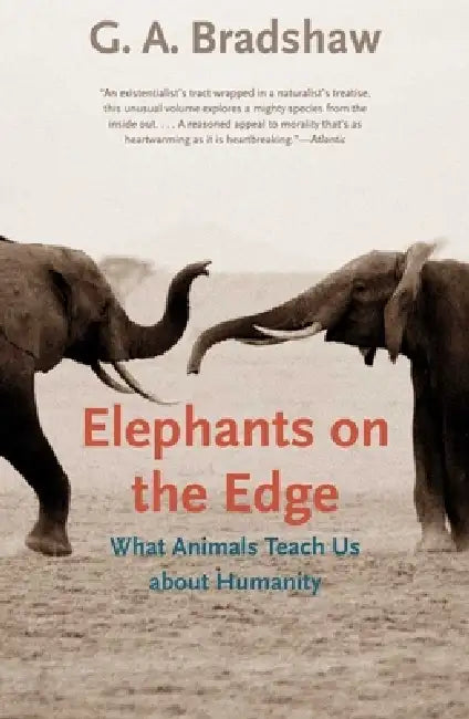 Elephants on the Edge: What Animals Teach Us about Humanity by G. A. Bradshaw
