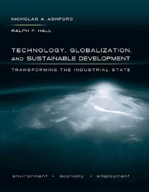 Technology, Globalization, and Sustainable Development: Transforming the Industrial State by Nicholas A. Ashford, Ralph P. Hall