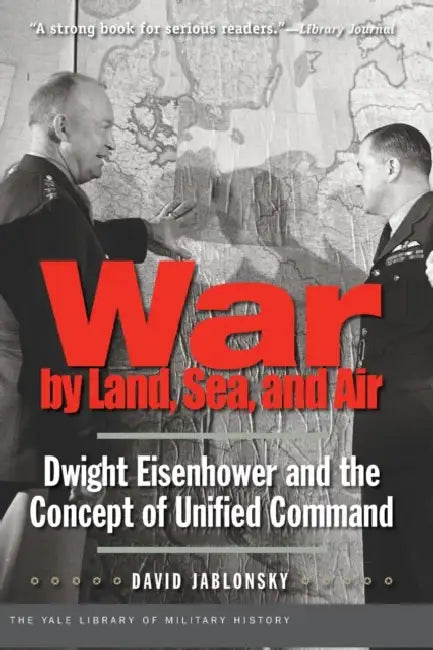 War by Land, Sea, and Air: Dwight Eisenhower and the Concept of Unified Command by David Jablonsky
