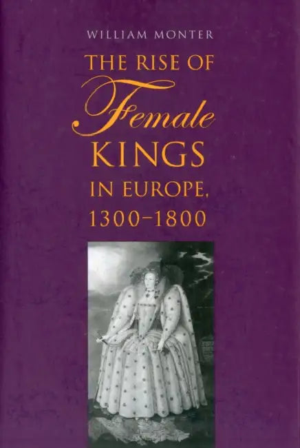 The Rise of Female Kings in Europe, 1300-1800 by William Monter