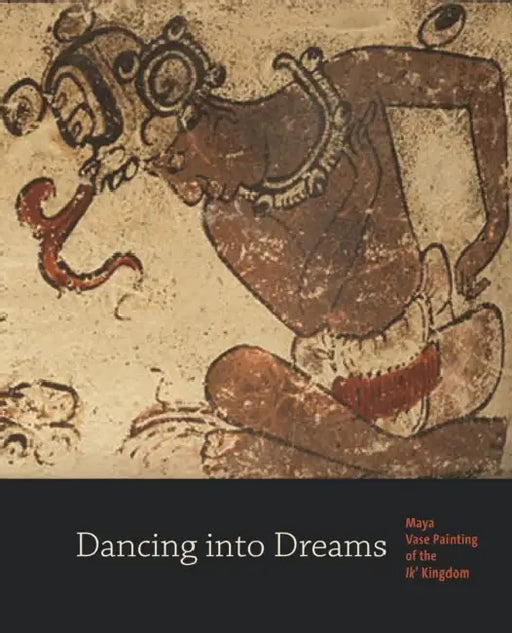 Dancing Into Dreams: Maya Vase Painting of the Ik' Kingdom by Bryan R. Just, Antonia E. Foias, Christina T. Halperin