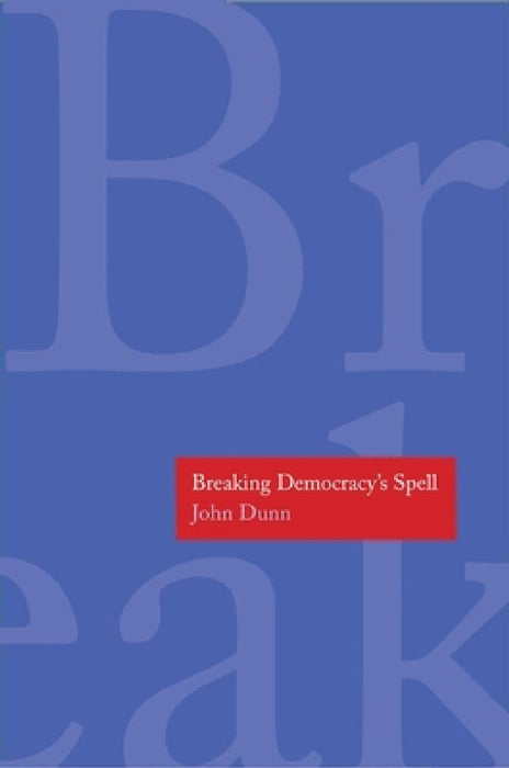 Breaking Democracy's Spell by John Dunn