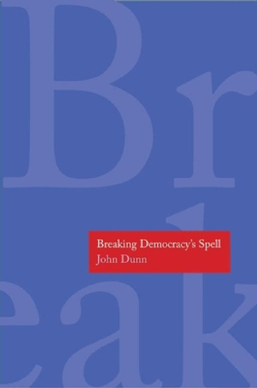 Breaking Democracy's Spell by John Dunn