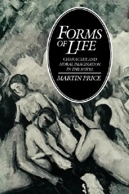 Forms of Life: Character and Moral Imagination in the Novel by Martin Price