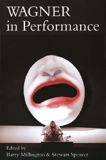 Wagner in Performance by Barry Millington, Stewart Spencer