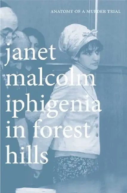 Iphigenia in Forest Hills: Anatomy of a Murder Trial by Janet Malcolm