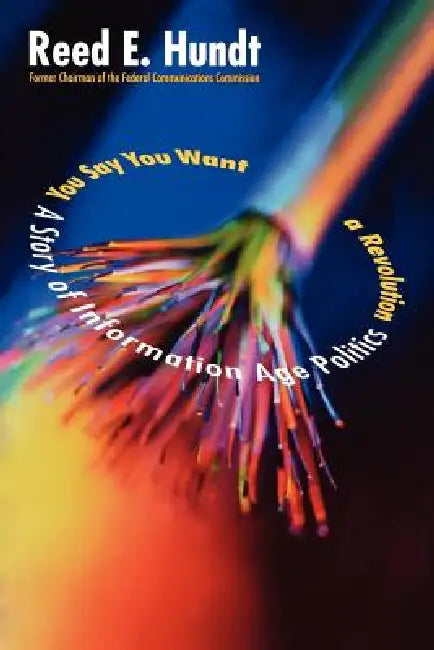You Say You Want a Revolution: A Story of Information Age Politics by Reed Hundt