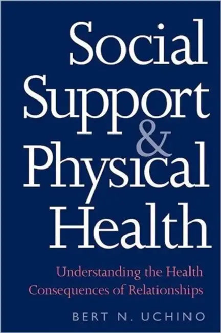 Social Support and Physical Health: Understanding the Health Consequences of Relationships by Bert N. Uchino