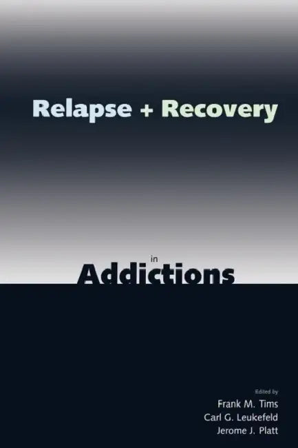 Relapse and Recovery in Addictions by Frank M. Tims, Carl G. Leukefeld, Jerome J. Platt