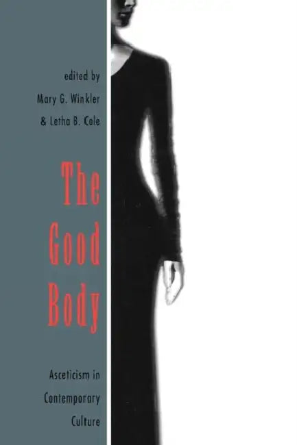 The Good Body: Asceticism in Contemporary Culture by Letha B. Cole, Mary G. Winkler