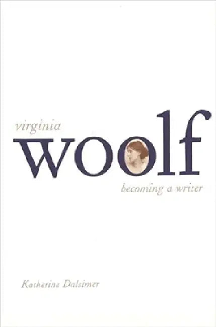 Virginia Woolf: Becoming a Writer by Katherine Dalsimer