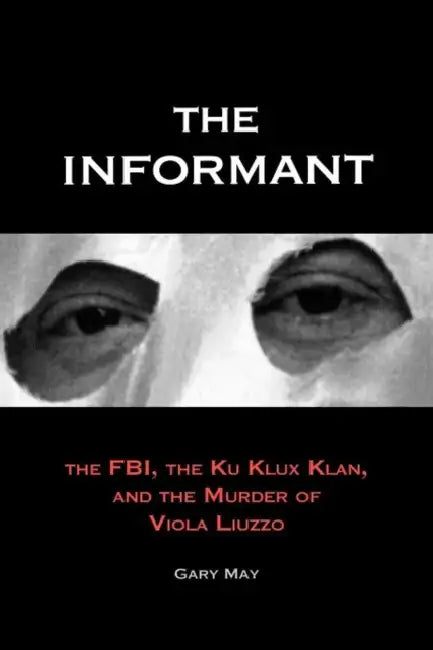 The Informant: The Fbi, the Ku Klux Klan, and the Murder of Viola Liuzzo by Gary May