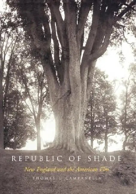 Republic of Shade: New England and the American ELM by Thomas J. Campanella