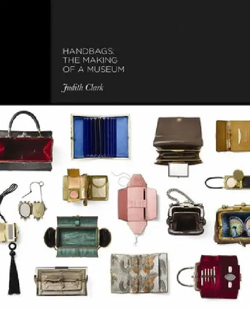 Handbags: The Making of a Museum by Claire Wilcox