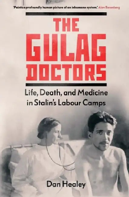 The Gulag Doctors: The Paradox of Medical Care in Stalin's Labour Camps by Dan Healey