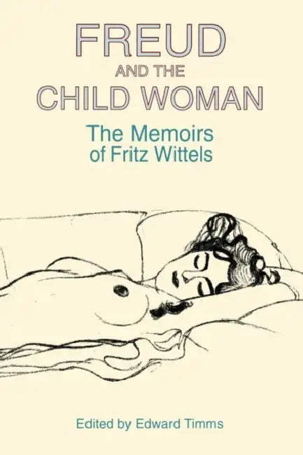Freud and the Child Woman: The Memoirs of Fritz Wittels by Fritz Wittels, Edward Timms
