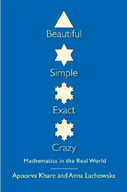 Beautiful, Simple, Exact, Crazy: Mathematics in the Real World by Apoorva Khare