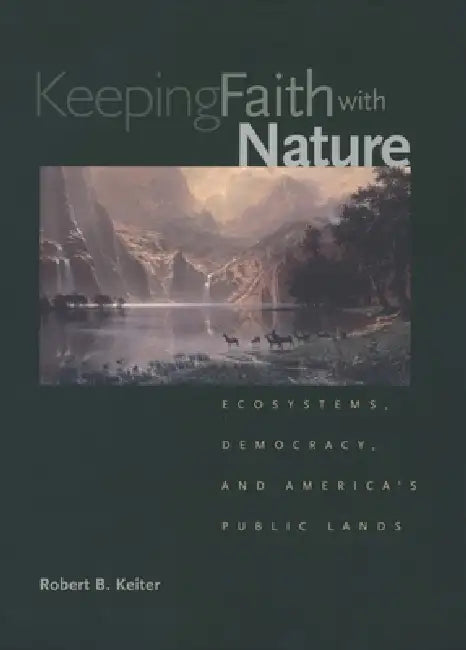 Keeping Faith with Nature: Ecosystems, Democracy, and America's Public Lands by Robert B. Keiter