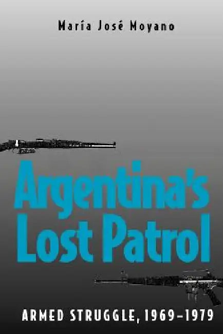 Argentina's Lost Patrol: Armed Struggle, 1969-1979 by María José Moyano