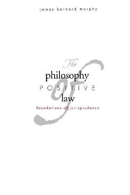 The Philosophy of Positive Law: Foundations of Jurisprudence by James Bernard Murphy