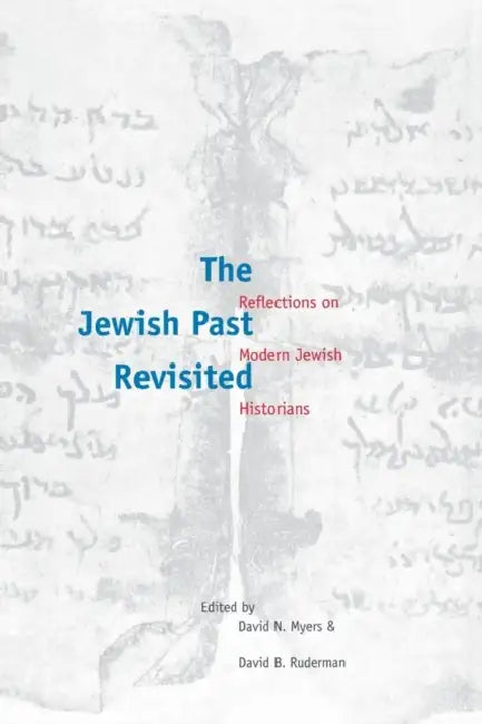 The Jewish Past Revisited: Reflections on Modern Jewish Historians by David N. Myers, David B. Ruderman