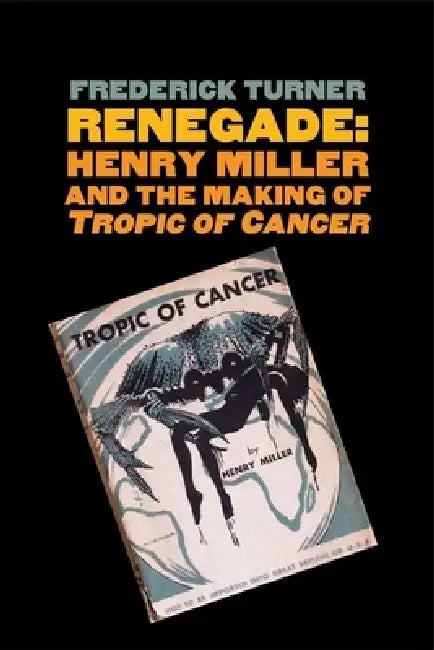 Renegade: Henry Miller and the Making of Tropic of Cancer by Frederick Turner