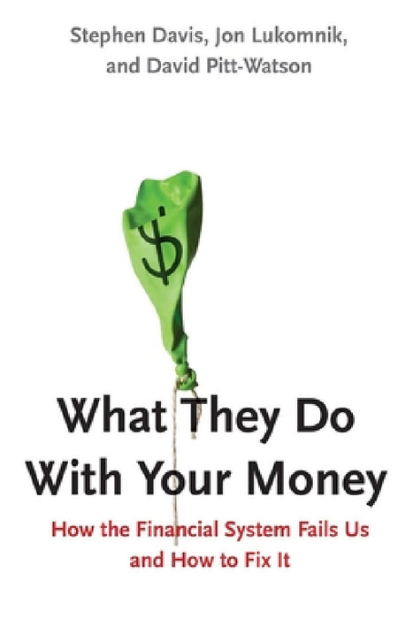 What They Do with Your Money: How the Financial System Fails Us and How to Fix It by Stephen Davis, Jon Lukomnik, David Pitt-Watson