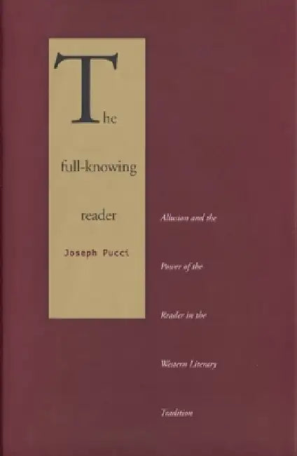 The Full-Knowing Reader: Allusion and the Power of the Reader in the Western Literary Tradition by Joseph Pucci