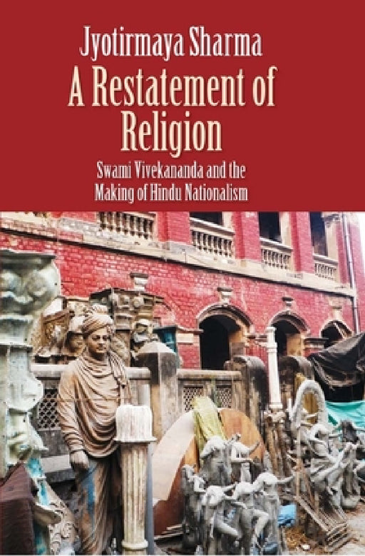 Restatement of Religion: Swami Vivekananda and the Making of Hindu Nationalism by Jyotirmaya Sharma