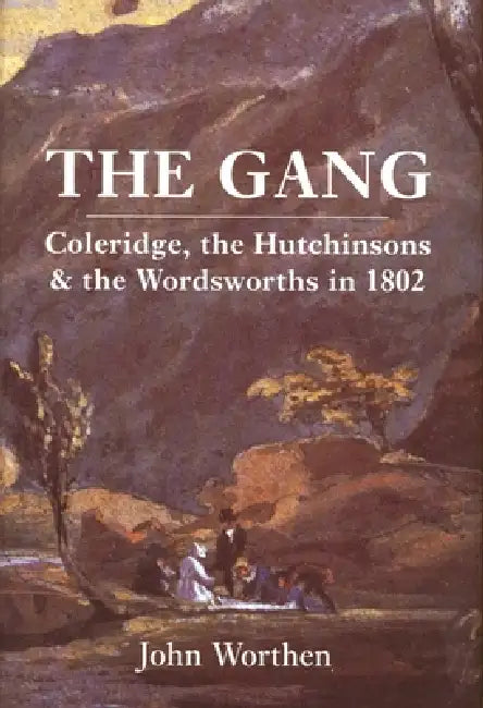 The Gang: Coleridge, the Hutchinsons, and the Wordsworths in 1802 by John Worthen
