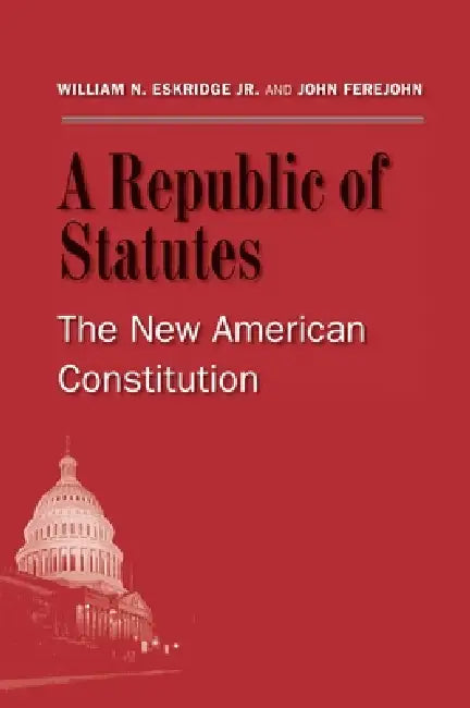 A Republic of Statutes: The New American Constitution by William N. Eskridge, John Ferejohn