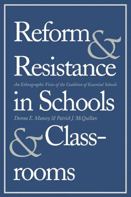 Reform and Resistance in Schools and Classrooms: An Ethnographic View of the Coalition of Essential Schools by Donna E. Muncey, Patrick J. McQuillan