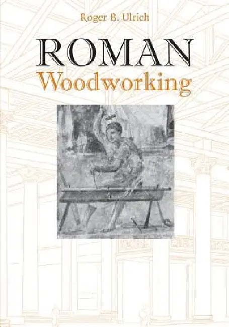 Roman Woodworking by Roger B. Ulrich