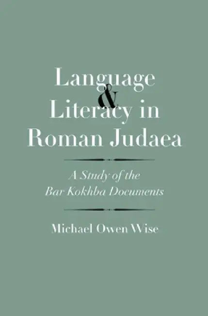 Language and Literacy in Roman Judaea: A Study of the Bar Kokhba Documents by Michael Owen Wise