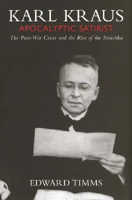 Karl Kraus: Apocalyptic Satirist: The Post-War Crisis and the Rise of the Swastika by Edward Timms