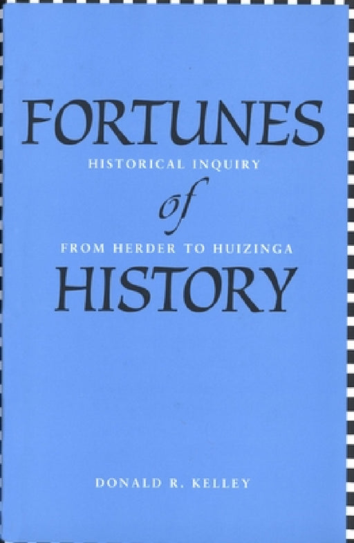 Fortunes of History: Historical Inquiry from Herder to Huizinga by Donald R. Kelley