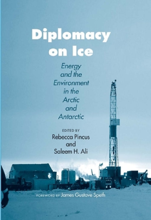 Diplomacy on Ice: Energy and the Environment in the Arctic and Antarctic by Rebecca H. Pincus, Saleem H. Ali, James Gustave Speth