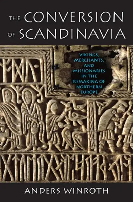 The Conversion of Scandinavia: Vikings, Merchants, and Missionaries in the Remaking of Northern Europe by Anders Winroth