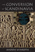 The Conversion of Scandinavia: Vikings, Merchants, and Missionaries in the Remaking of Northern Europe by Anders Winroth