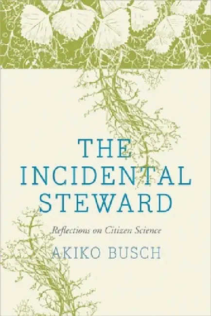 The Incidental Steward: Reflections on Citizen Science by Akiko Busch, Debby Cotter Kaspari