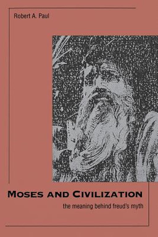Moses and Civilization: The Meaning Behind Freuds Myth by Paul, Robert a.