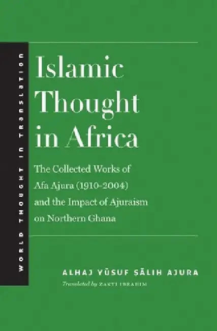 Islamic Thought in Africa: The Collected Works of Afa Ajura (1910-2004) and the Impact of Ajuraism on Northern Ghana by Alhaj Yusuf Salih Ajura
