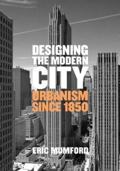Designing the Modern City: Urbanism Since 1850 by Eric Mumford