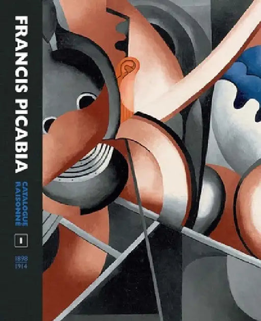 Francis Picabia Catalogue Raisonné: Volume I by William A. Camfield, Arnauld Pierre, Candace Clements