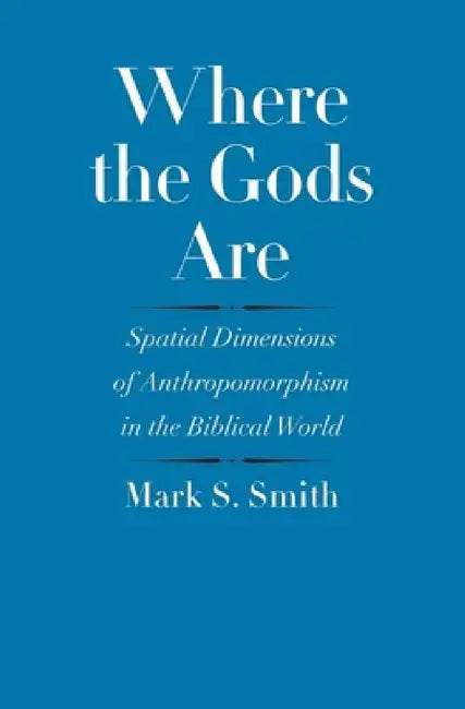 Where the Gods Are: Spatial Dimensions of Anthropomorphism in the Biblical World by Mark S. Smith