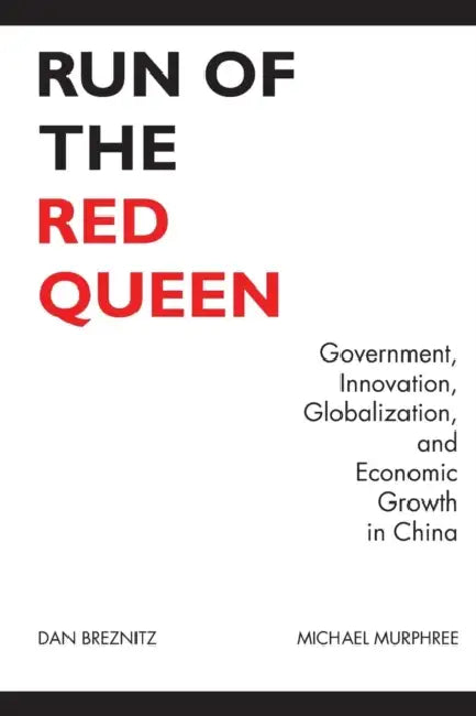 Run of the Red Queen: Government, Innovation, Globalization, and Economic Growth in China by Dan Breznitz, Michael Murphree